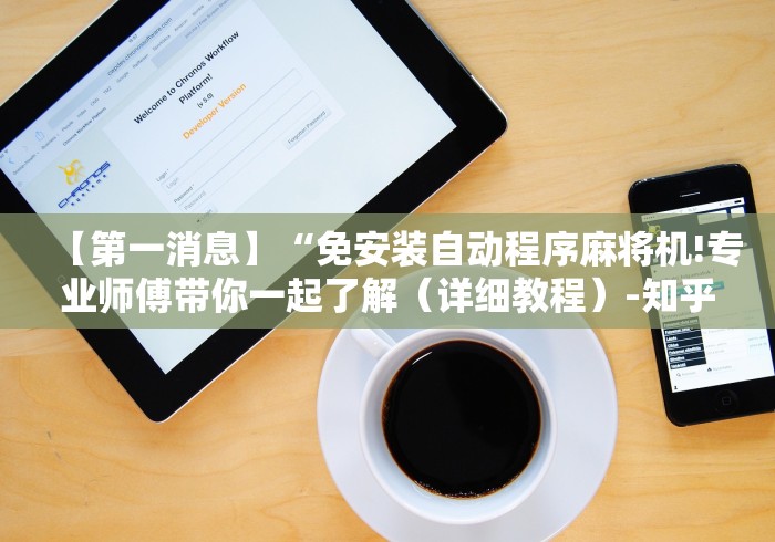 【第一消息】“免安装自动程序麻将机!专业师傅带你一起了解(详细教程)-知乎 【第一消息】“免安装自动程序麻将机!专业师傅带你一起了解(详细教程)-知乎