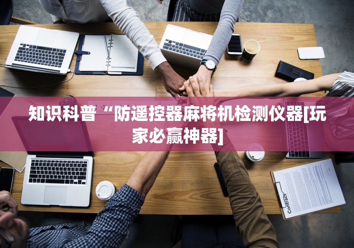 知识科普“防遥控器麻将机检测仪器[玩家必赢神器]