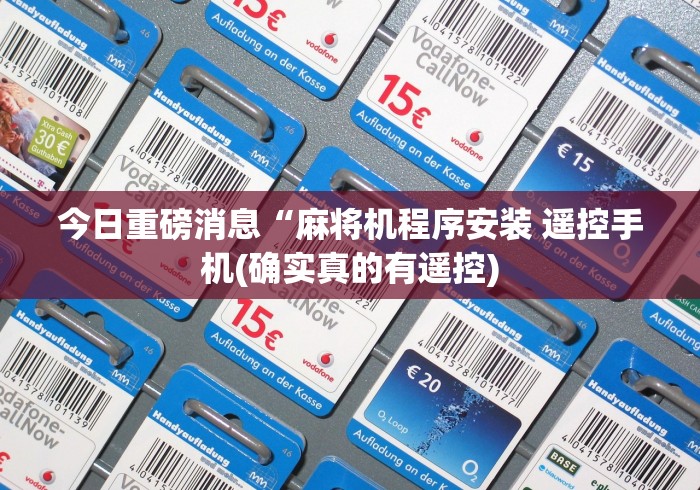 今日重磅消息“麻将机程序安装 遥控手机(确实真的有遥控)