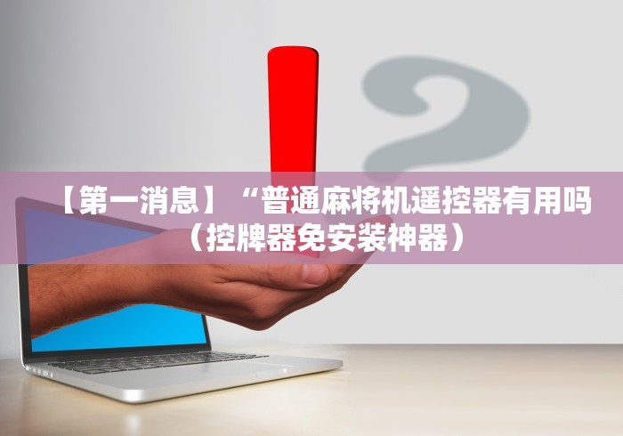 【第一消息】“普通麻将机遥控器有用吗（控牌器免安装神器）
