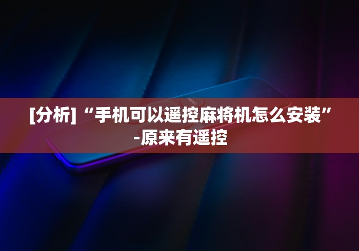 [分析]“手机可以遥控麻将机怎么安装”-原来有遥控