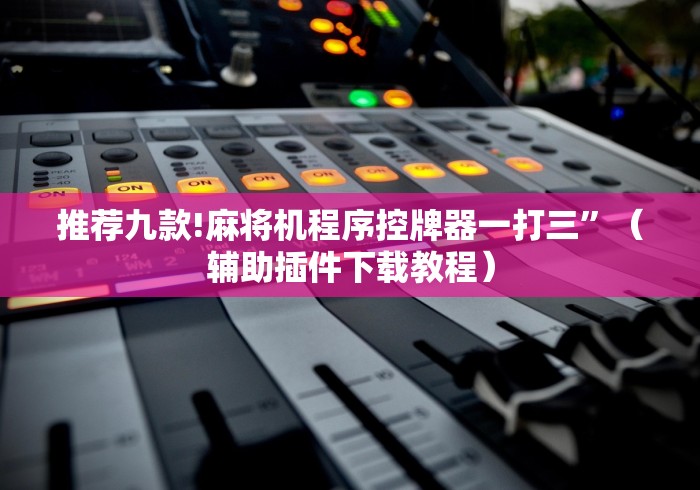 推荐九款!麻将机程序控牌器一打三”（辅助插件下载教程）