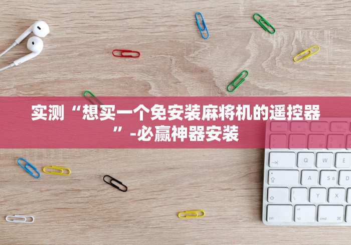 实测“想买一个免安装麻将机的遥控器”-必赢神器安装