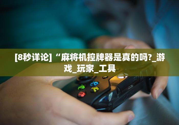 [8秒详论]“麻将机控牌器是真的吗?_游戏_玩家_工具