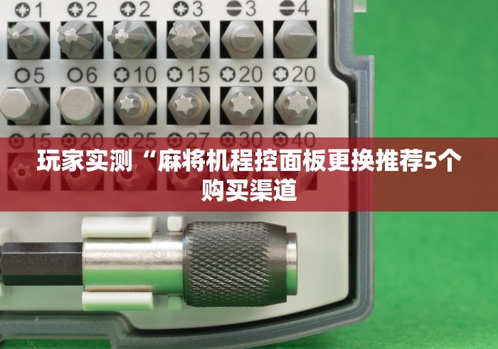 玩家实测“麻将机程控面板更换推荐5个购买渠道