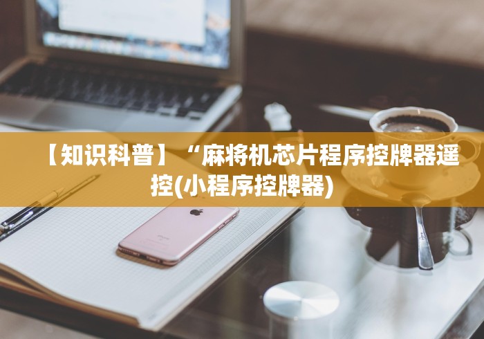 【知识科普】“麻将机芯片程序控牌器遥控(小程序控牌器)