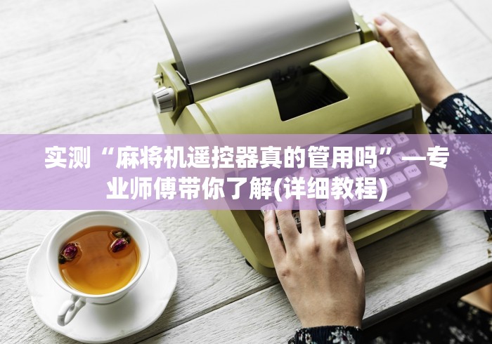 实测“麻将机遥控器真的管用吗”—专业师傅带你了解(详细教程) 实测“麻将机遥控器真的管用吗”—专业师傅带你了解(详细教程)