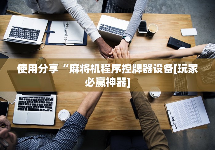 使用分享“麻将机程序控牌器设备[玩家必赢神器]