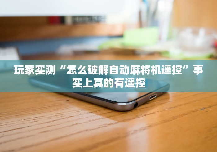 玩家实测“怎么破解自动麻将机遥控”事实上真的有遥控