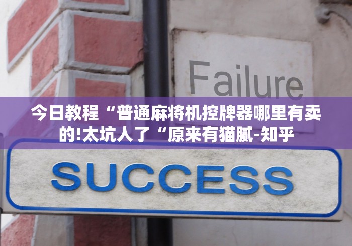今日教程“普通麻将机控牌器哪里有卖的!太坑人了“原来有猫腻-知乎