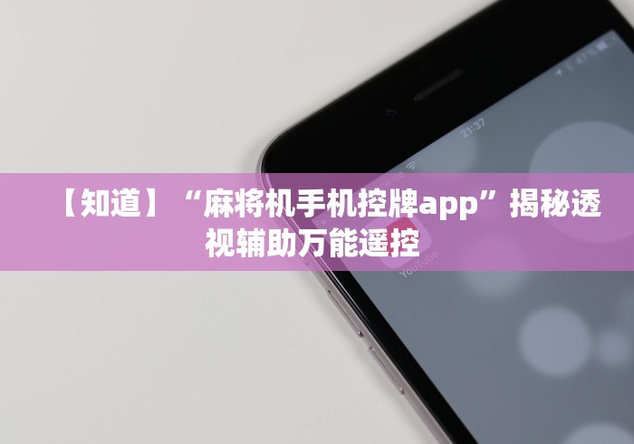 【知道】“麻将机手机控牌app”揭秘透视辅助万能遥控 【知道】“麻将机手机控牌app”揭秘透视辅助万能遥控