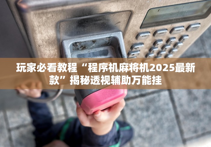 玩家必看教程“程序机麻将机2025最新款”揭秘透视辅助万能挂
