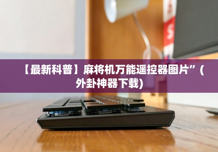 【最新科普】麻将机万能遥控器图片”(外卦神器下载)