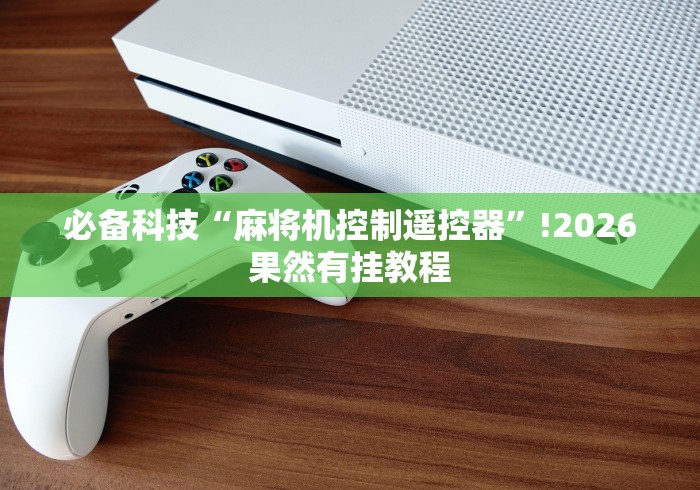必备科技“麻将机控制遥控器”!2026果然有挂教程