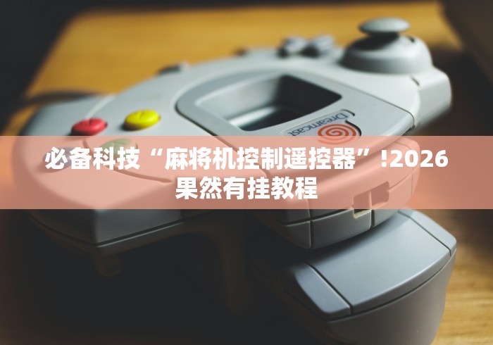 必备科技“麻将机控制遥控器”!2026果然有挂教程