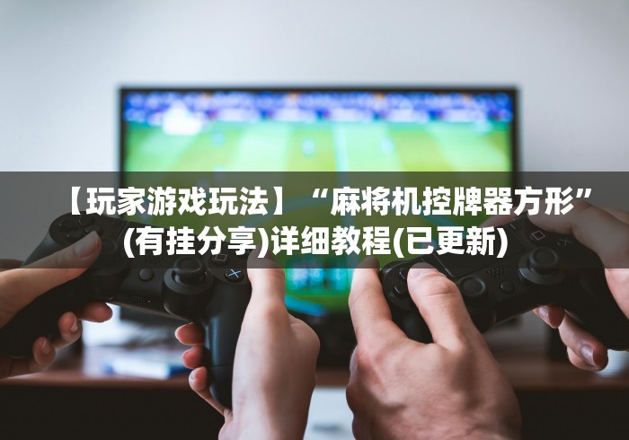 【玩家游戏玩法】“麻将机控牌器方形”(有挂分享)详细教程(已更新)