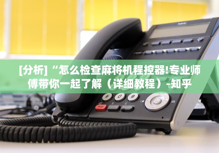 [分析]“怎么检查麻将机程控器!专业师傅带你一起了解（详细教程）-知乎