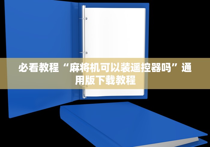 必看教程“麻将机可以装遥控器吗”通用版下载教程 必看教程“麻将机可以装遥控器吗”通用版下载教程