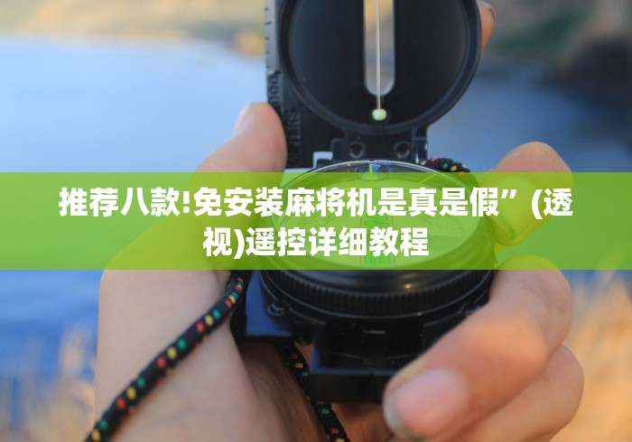 推荐八款!免安装麻将机是真是假”(透视)遥控详细教程 推荐八款!免安装麻将机是真是假”(透视)遥控详细教程