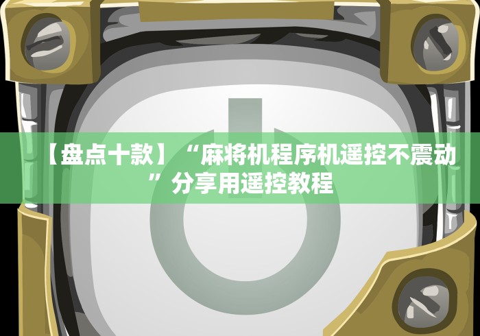【盘点十款】“麻将机程序机遥控不震动”分享用遥控教程