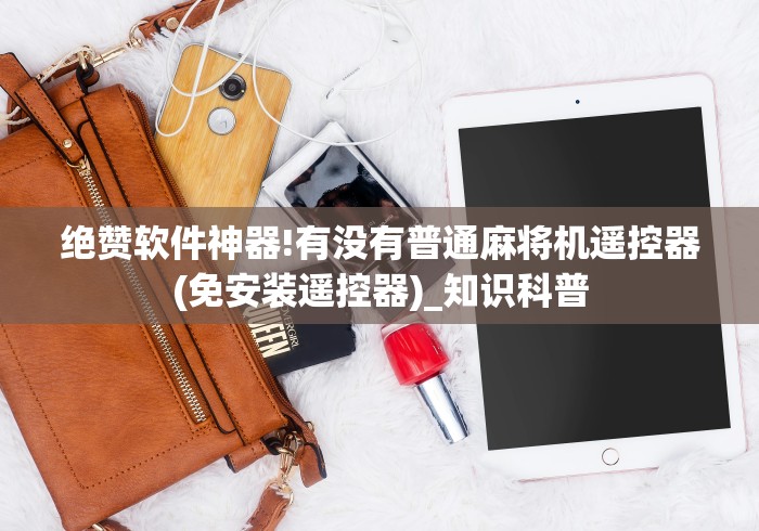 绝赞软件神器!有没有普通麻将机遥控器(免安装遥控器)_知识科普