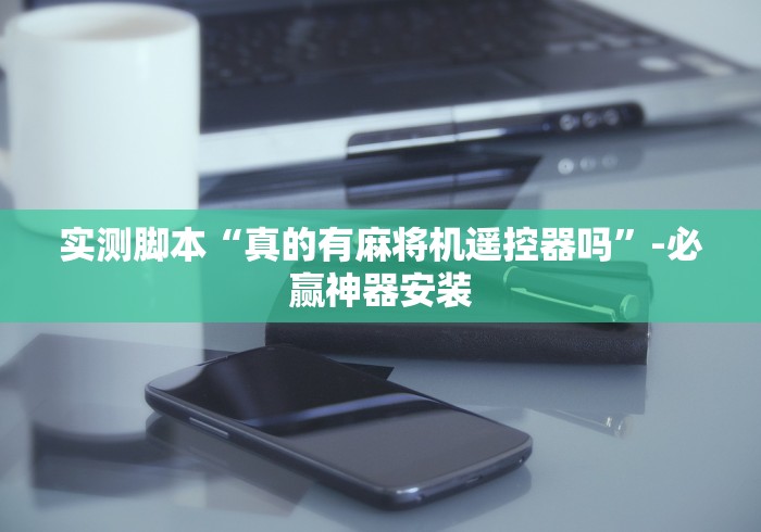 实测脚本“真的有麻将机遥控器吗”-必赢神器安装