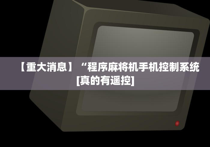 【重大消息】“程序麻将机手机控制系统[真的有遥控]