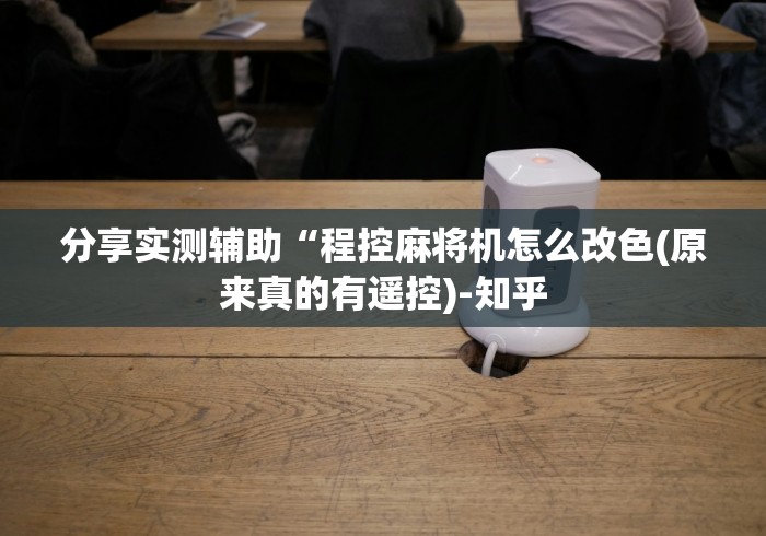 分享实测辅助“程控麻将机怎么改色(原来真的有遥控)-知乎