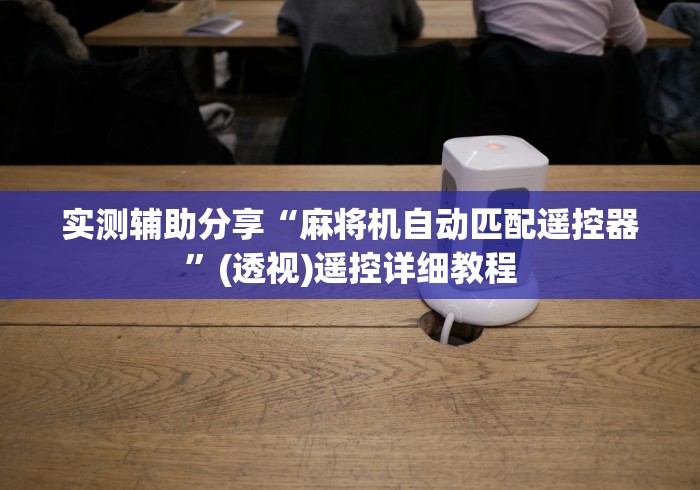 实测辅助分享“麻将机自动匹配遥控器”(透视)遥控详细教程