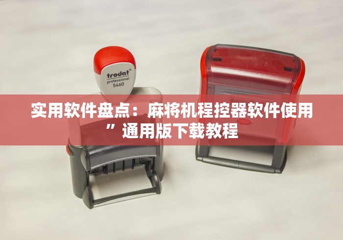 实用软件盘点：麻将机程控器软件使用”通用版下载教程