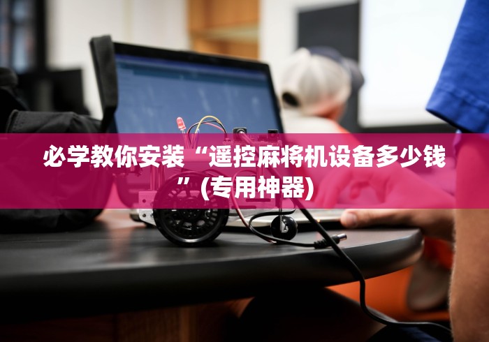 必学教你安装“遥控麻将机设备多少钱”(专用神器)