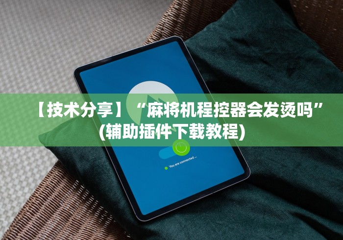 【技术分享】“麻将机程控器会发烫吗”(辅助插件下载教程)