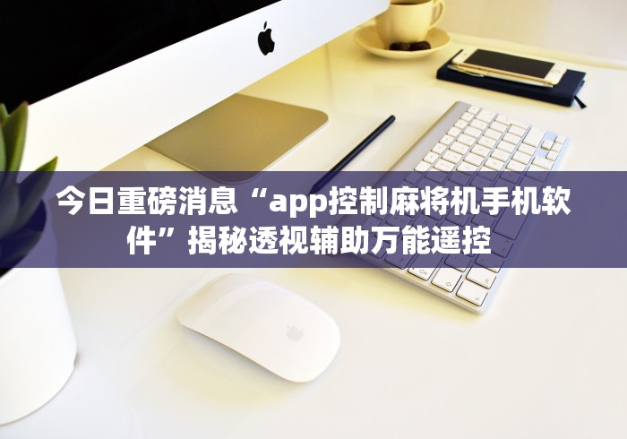 今日重磅消息“app控制麻将机手机软件”揭秘透视辅助万能遥控 