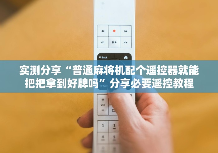 实测分享“普通麻将机配个遥控器就能把把拿到好牌吗”分享必要遥控教程