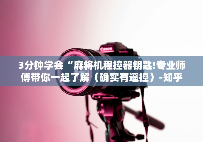 3分钟学会“麻将机程控器钥匙!专业师傅带你一起了解(确实有遥控)-知乎 3分钟学会“麻将机程控器钥匙!专业师傅带你一起了解(确实有遥控)-知乎