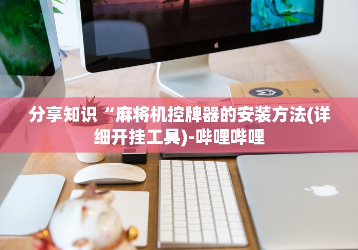 分享知识“麻将机控牌器的安装方法(详细开挂工具)-哔哩哔哩