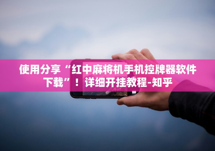 使用分享“红中麻将机手机控牌器软件下载”！详细开挂教程-知乎