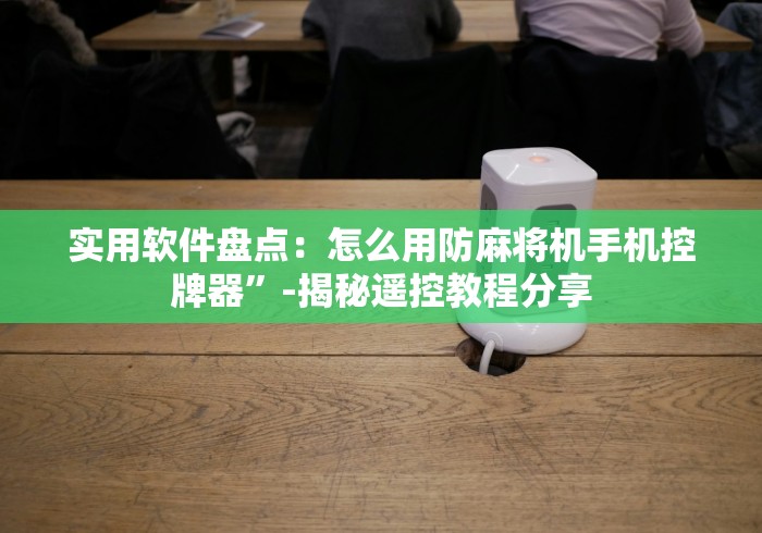 实用软件盘点：怎么用防麻将机手机控牌器”-揭秘遥控教程分享