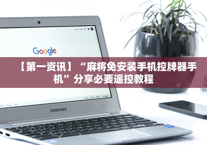 【第一资讯】“麻将免安装手机控牌器手机”分享必要遥控教程
