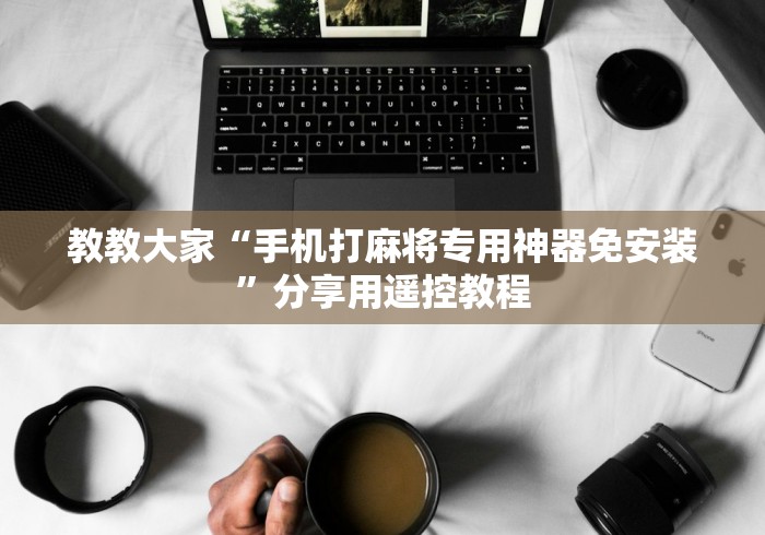 教教大家“手机打麻将专用神器免安装”分享用遥控教程