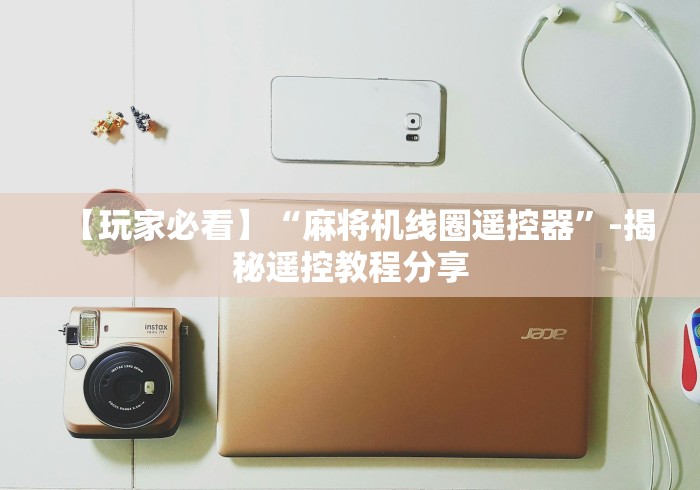 【玩家必看】“麻将机线圈遥控器”-揭秘遥控教程分享