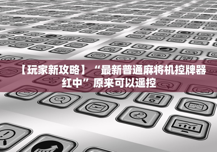 【玩家新攻略】“最新普通麻将机控牌器红中”原来可以遥控