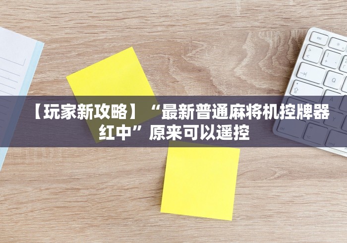 【玩家新攻略】“最新普通麻将机控牌器红中”原来可以遥控