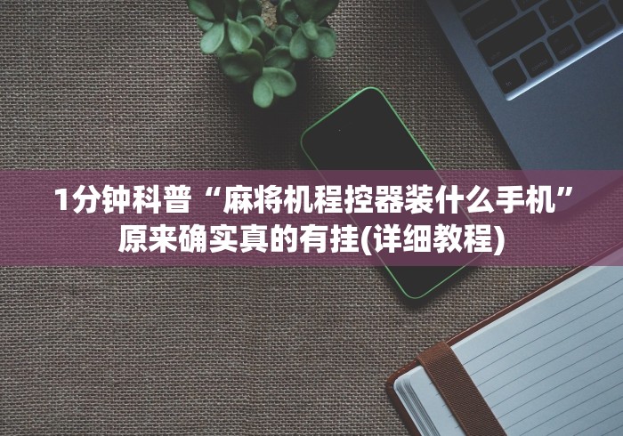 1分钟科普“麻将机程控器装什么手机”原来确实真的有挂(详细教程)