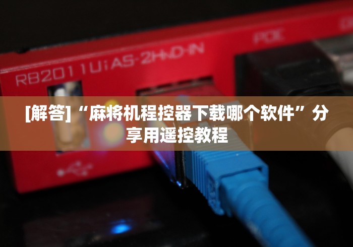 [解答]“麻将机程控器下载哪个软件”分享用遥控教程