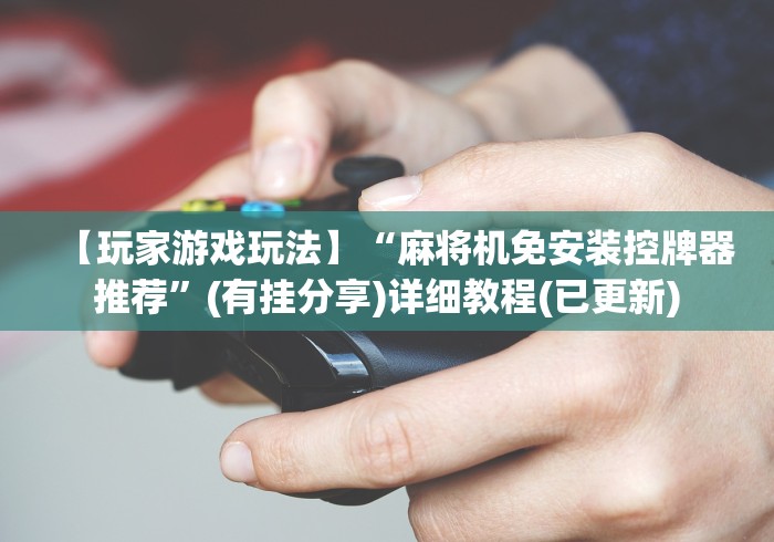 【玩家游戏玩法】“麻将机免安装控牌器推荐”(有挂分享)详细教程(已更新)