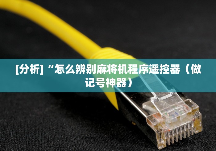 [分析]“怎么辨别麻将机程序遥控器（做记号神器）