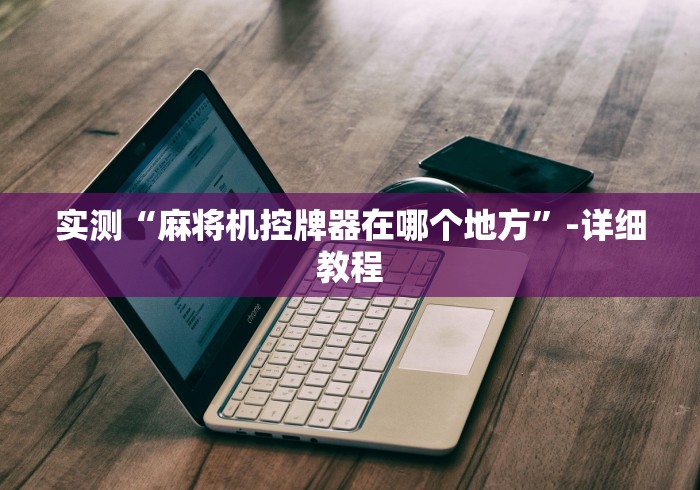实测“麻将机控牌器在哪个地方”-详细教程