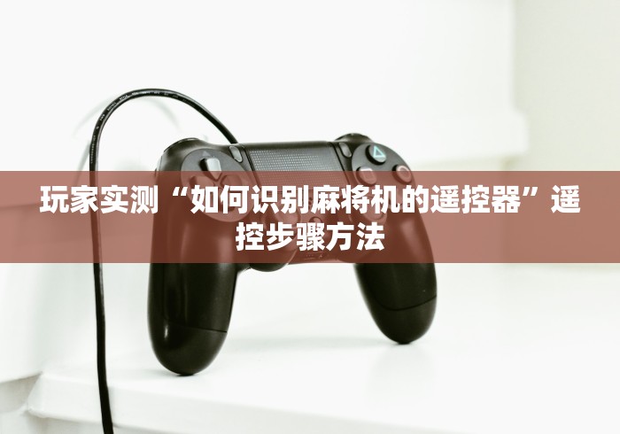 玩家实测“如何识别麻将机的遥控器”遥控步骤方法
