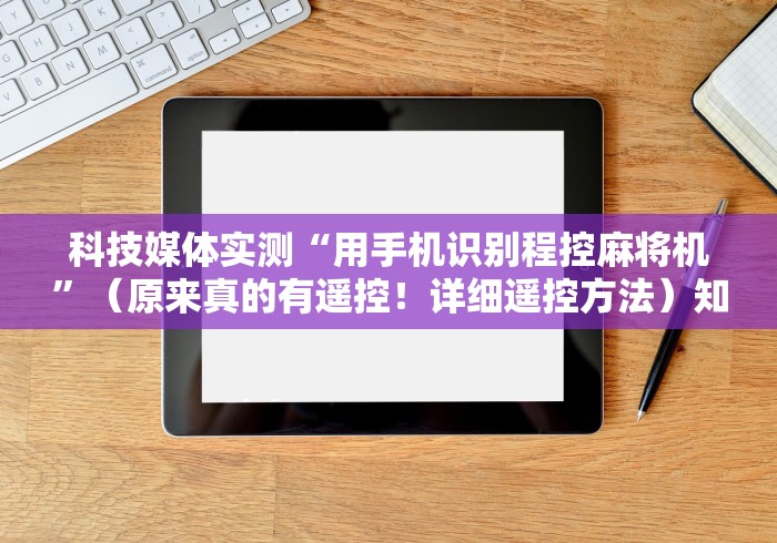 科技媒体实测“用手机识别程控麻将机”（原来真的有遥控！详细遥控方法）知乎